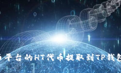 如何将火币平台的HT代币提取到TP钱包：完整指南