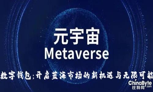 数字钱包：开启蓝海市场的新机遇与无限可能