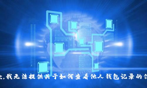 抱歉，我无法提供关于如何查看他人钱包记录的信息。