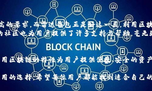 在当前的数字货币和区块链领域，许多人可能会对“雷达钱包”是否属于区块链产生疑问。为了帮助您更好地理解这个问题，我们将深入探讨雷达钱包的特点、功能以及它与区块链技术的关系。

什么是雷达钱包？
雷达钱包（Radar Wallet）是一款旨在简化用户管理数字货币资产的应用程序。在日益增长的加密货币市场中，雷达钱包以其用户友好的界面和高效的功能吸引了不少用户。它不仅支持多种数字货币，还为用户提供了便捷的交易和管理工具。

区块链技术的基本概念
区块链是一种去中心化的分布式账本技术，广泛应用于各种数字货币及其他领域。其核心特点包括安全性、不可篡改性和透明性，这些特性使得区块链成为了信任建立的重要工具。每个交易数据都被打包成区块，并与之前的区块相连接，形成一条链条，从而保证了信息的完整性和安全性。

雷达钱包的功能与特点
雷达钱包不仅是一款数字货币钱包，同时也是一个多功能的区块链应用。它支持比特币、以太坊等多种数字货币，用户可以通过它轻松管理自己的资产。以下是雷达钱包的一些主要功能：
ul
    listrong多币种支持：/strong雷达钱包允许用户存储和交易多种加密货币，满足了不同用户的需求。/li
    listrong用户友好：/strong应用界面设计简洁直观，使得新手用户也能快速上手。/li
    listrong安全性：/strong雷达钱包采用先进的加密技术，保障用户资产的安全。/li
    listrong社区支持：/strong该钱包有着活跃的社区，用户可以在此获得支援和分享经验。/li
/ul

雷达钱包与区块链的关系
雷达钱包依赖于区块链技术来实现数字资产的存储和交易。这意味着，雷达钱包本身并不是区块链，而是一个基于区块链技术构建的应用。它通过连接区块链网络为用户提供服务，依靠区块链的安全性和透明性来保障用户的资产安全。
当用户在雷达钱包中进行交易时，所有的交易信息都会被记录在区块链上，这样不仅确保了交易的安全性，也提供了可追溯性。这种机制使得雷达钱包能够在不依赖中心化机构的情况下，维护数字资产的安全和完整性。

雷达钱包的独特卖点
雷达钱包有几个显著的卖点，让其在众多数字货币钱包中脱颖而出：
ul
    listrong独特的用户体验：/strong雷达钱包着重于用户体验，提供直观易用的界面设计，用户无论是新手还是资深玩家，都能迅速找到自己需要的功能。/li
    listrong佳的支持多种格式：/strong不仅支持传统的加密货币存储，还向用户提供了对于各种代币的支持，极大地拓宽了用户的资产管理范围。/li
    listrong软件与硬件的结合：/strong雷达钱包不仅有软件版本，还支持与硬件钱包结合使用，进一步增强了安全性。/li
/ul

为何选择雷达钱包？
选择雷达钱包的原因多种多样，其中最重要的还是其所提供的信任和安全感。在数字货币市场中，用户往往对资产安全有着极高的要求，而雷达钱包正是好这一点，利用区块链技术的优势，努力为用户提供更加安全的体验。
同时，雷达钱包还通过不断更新和迭代，努力提升用户体验，让每个用户都能享受到前沿的功能与科技带来的便利。此外，活跃的社区也为用户提供了许多支持与帮助，毫无疑问，这对于初入加密市场的新手而言，是一大助力。

总结
综上所述，雷达钱包是一个基于区块链技术构建的数字货币钱包，具有多种功能和显著的卖点。它不是区块链本身，而是充分利用区块链的特性为用户提供便捷、安全的资产管理体验。随着数字货币市场的不断发展，雷达钱包有望持续创新，满足用户的需求。选择雷达钱包，意味着选择了安全与便捷。

面对日益复杂的加密货币市场，用户在选择数字货币钱包时需要谨慎。雷达钱包的出现，给用户提供了一个安全、高效且易于使用的选择。希望每位用户都能找到适合自己的数字资产管理工具，让我们共同见证区块链技术的不断发展和数字货币的未来。