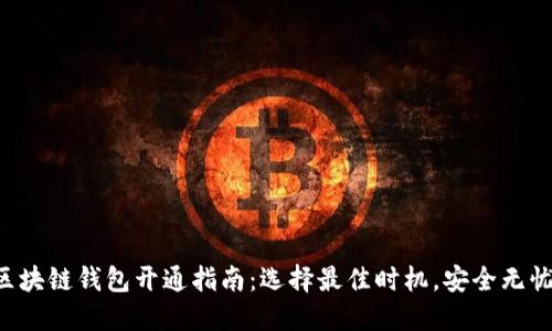 区块链钱包开通指南:选择最佳时机,安全无忧!