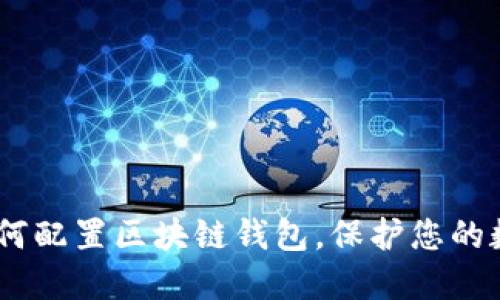 全面指南:如何配置区块链钱包,保护您的数字资产安全
