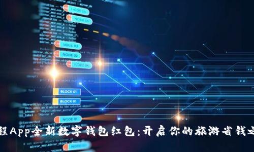 携程App全新数字钱包红包:开启你的旅游省钱之旅