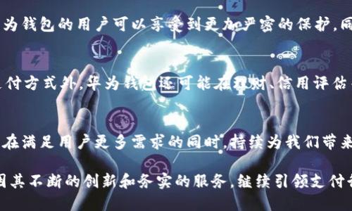   华为钱包201：从安全性到便捷性的全新支付体验/  

 guanjianci 华为钱包, 201加密, 手机支付, 安全性/ guanjianci 

引言
随着科技的发展和生活节奏的加快，移动支付已成为现代人日常生活中不可或缺的一部分。无论是在餐厅、商场，还是线上购物，快捷的支付方式都让我们的生活变得更加便利。而华为钱包作为华为公司推出的一款集成支付和金融服务的应用，凭借其201加密技术，在安全性和便利性上都做出了全新的突破。

华为钱包的诞生与发展
华为钱包自推出以来，始终致力于为用户提供安全、高效的支付解决方案。作为一款集支付、储蓄、理财于一体的应用，华为钱包不仅满足了用户的基本支付需求，还在功能性上不断创新和扩展。随着201加密技术的引入，华为钱包在安全性方面进行了相应的升级，提升了用户的使用体验。

什么是201加密技术？
201加密技术是华为钱包为确保用户数据安全而开发的一种新型加密技术。它采用了先进的算法模型，能够对用户的交易信息和个人数据进行全面加密，从而有效防止数据泄露和滥用。这种技术的应用，使得用户在使用华为钱包进行支付时能够更加放心，无需担心信息被盗取的风险。

安全性：让用户无忧的支付选择
在当今社会，隐私安全问题日益受到关注，而华为钱包201加密技术的引入，使得这款支付工具在安全性上更胜一筹。比如，用户的银行卡信息经过加密后，在传输过程中即使被截获，也无法被其他人使用。此外，华为钱包还加入了多重身份验证机制，比如指纹识别和人脸识别，进一步提高了账户的安全性。这样的设计，不仅提升了用户的信任感，更使得华为钱包成为了一个理想的安全支付工具。

便利性：享受科技带来的轻松支付体验
除了安全性，华为钱包在便利性上的表现同样不容忽视。用户只需几步简单操作，就可以完成支付。201加密技术的引入，确保了数据处理的快速与高效，使得用户在支付时几乎不会感受到延迟。此外，华为钱包还支持多种支付方式，包括二维码支付、NFC支付等，用户可以根据个人需求选择最合适的方式。这种灵活的支付体验，为用户带来了极大的便利，让生活中的每一次支付都变得如此轻松。

使用华为钱包的具体场景
当今社会中，移动支付的应用场景几乎遍及我们的生活：在咖啡店，用户只需打开华为钱包，扫一眼二维码，即可完成支付，省去了寻找现金或刷卡的麻烦；在超市，自助收银台也逐渐被二维码扫码支付所取代，使得整个购物过程变得更加高效。而在网上购物时，华为钱包同样能为用户提供一条龙服务，不论是支付账单，还是参与各类活动，都能轻松搞定。

与其他支付工具的比较
尽管市面上存在各种各样的移动支付工具，但华为钱包凭借201加密技术的优势，使其在安全性和便利性上拥有了独特的竞争力。比如，在面对支付信息泄露等安全隐患时，华为钱包的用户可以享受到更加严密的保护。同时，由于华为钱包的操作界面友好，用户无论是年轻人还是老年人，都能很快上手。这种广泛的适用性，正是华为钱包能够迅速占领市场的重要原因。

未来展望：华为钱包的持续创新
科技的不断发展，未来的华为钱包必将迎来更多的机遇与挑战。随着用户需求的变化，华为钱包也将不断进行功能的升级与调整，以适应新时代的消费趋势。除了支持更多的支付方式外，华为钱包还可能在理财、信用评估等方面进行扩展，让用户不仅可以便捷支付，更可以通过华为钱包实现财富增值的目标。

结语
华为钱包通过引入201加密技术，提升了用户在支付过程中的安全性与便利性，标志着移动支付向更高层次的发展迈出了坚实的一步。未来，随着技术的不断演进，华为钱包将在满足用户更多需求的同时，持续为我们带来更为优质的支付体验。在这个信息化快速发展的时代，选择华为钱包，意味着选择了一种更安全、更便捷的生活方式。

综上所述，华为钱包以其安全性和便利性逐渐深入人心。201加密技术不仅是其核心卖点之一，更是推动移动支付行业发展的重要助力。我们有理由相信，未来的华为钱包，将因其不断的创新和务实的服务，继续引领支付行业的潮流。