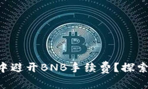 如何在TP钱包中避开BNB手续费?探索多种替代方案!
