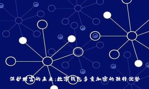 保护财富的未来:数字钱包多重加密的独特优势